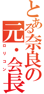 とある奈良の元・会長（ロリコン）