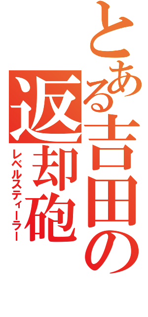 とある吉田の返却砲（レベルスティーラー）