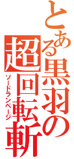 とある黒羽の超回転斬（ソードランページ）