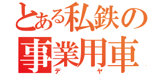 とある私鉄の事業用車（デヤ）