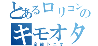 とあるロリコンのキモオタ（変態トニオ）