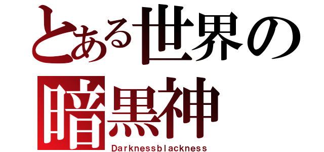 とある世界の暗黒神（Ｄａｒｋｎｅｓｓｂｌａｃｋｎｅｓｓ）