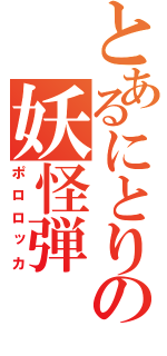 とあるにとりの妖怪弾（ポロロッカ）