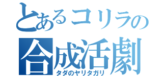 とあるコリラの合成活劇（タダのヤリタガリ）