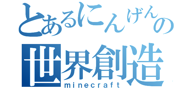 とあるにんげんの世界創造（ｍｉｎｅｃｒａｆｔ）