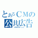 とあるＣＭの公共広告機構（　ポポポポ～ン♪）