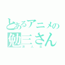 とあるアニメの勉三さん（浪人生）