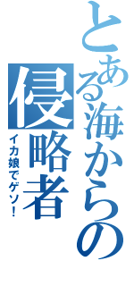 とある海からの侵略者Ⅱ（イカ娘でゲソ！）