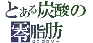 とある炭酸の零脂肪（ゼロカロリー）