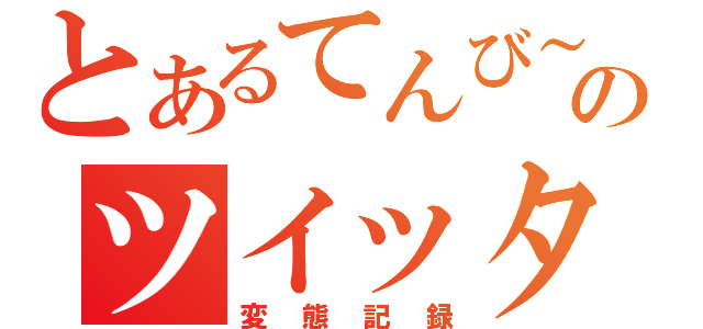 とあるてんび～のツイッター（変態記録）