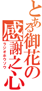 とある御花の感謝之心（ラジオホウソウ）