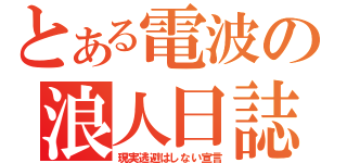 とある電波の浪人日誌（現実逃避はしない宣言）