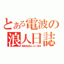 とある電波の浪人日誌（現実逃避はしない宣言）