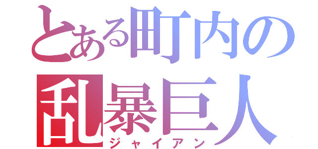 とある町内の乱暴巨人（ジャイアン）