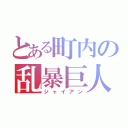 とある町内の乱暴巨人（ジャイアン）