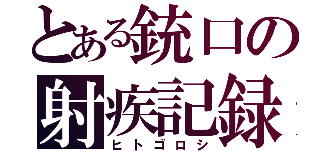 とある銃口の射疾記録（ヒトゴロシ）