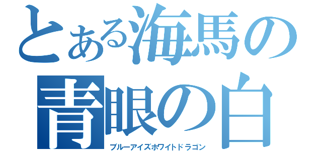 とある海馬の青眼の白龍（ブルーアイズホワイトドラゴン）