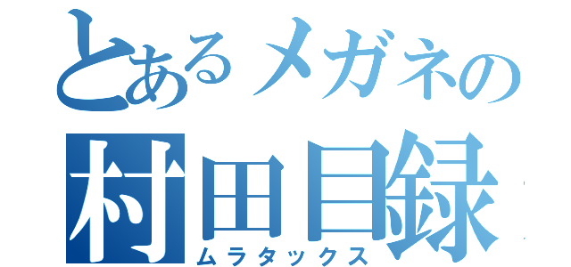 とあるメガネの村田目録（ムラタックス）