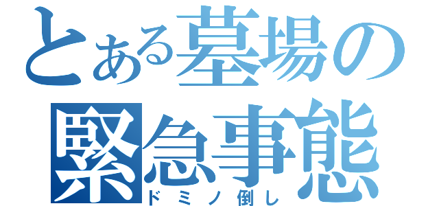 とある墓場の緊急事態（ドミノ倒し）