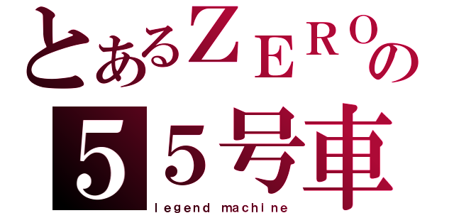 とあるＺＥＲＯの５５号車（ｌｅｇｅｎｄ ｍａｃｈｉｎｅ）