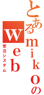 とあるｍｉｋｏｒｉのｗｅｂ（受注システム）