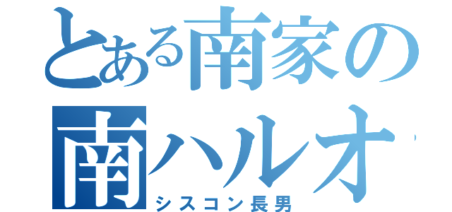 とある南家の南ハルオ（シスコン長男）