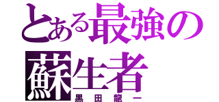 とある最強の蘇生者（黒田龍一）