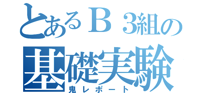 とあるＢ３組の基礎実験（鬼レポート）