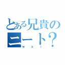 とある兄貴のニート？（ｗａｉ）