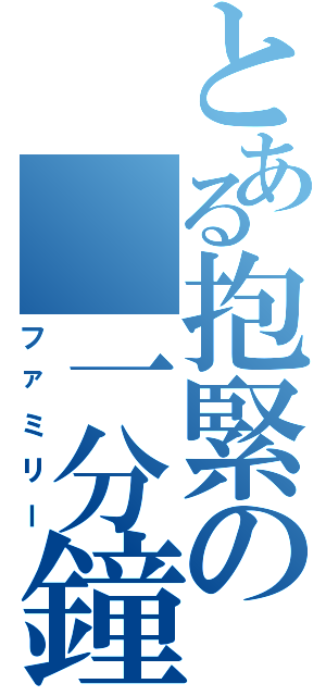 とある抱緊の 一分鐘（ファミリー）