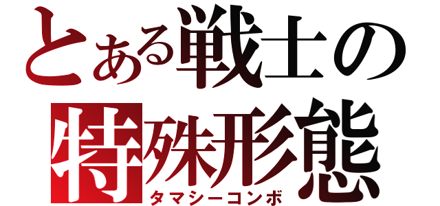 とある戦士の特殊形態（タマシーコンボ）