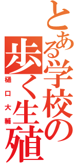 とある学校の歩く生殖器（樋口大輔）