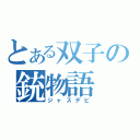 とある双子の銃物語（ジャスデビ）