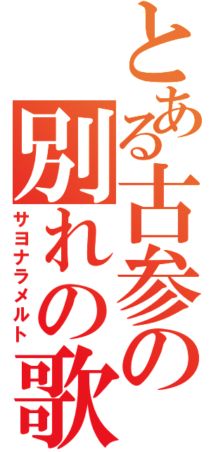 とある古参の別れの歌（サヨナラメルト）