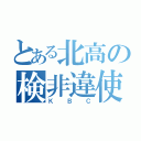 とある北高の検非違使（ＫＢＣ）