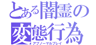 とある闇霊の変態行為（アブノーマルプレイ）