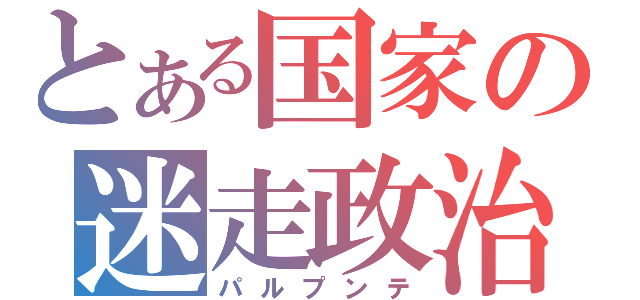 とある国家の迷走政治（パルプンテ）