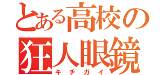 とある高校の狂人眼鏡（キチガイ）