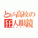 とある高校の狂人眼鏡（キチガイ）