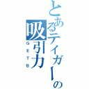 とあるテイガーの吸引力（ＧＥＴＢ）