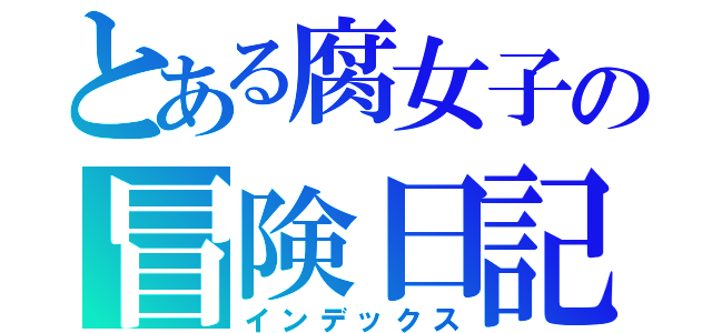 とある腐女子の冒険日記（インデックス）