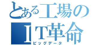 とある工場のＩＴ革命（ビッグデータ）