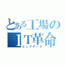 とある工場のＩＴ革命（ビッグデータ）