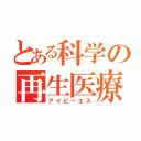 とある科学の再生医療（アイピーエス）