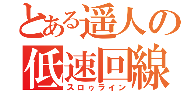 とある遥人の低速回線（スロゥライン）