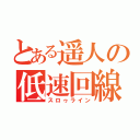 とある遥人の低速回線（スロゥライン）