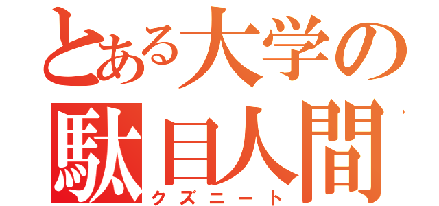 とある大学の駄目人間（クズニート）