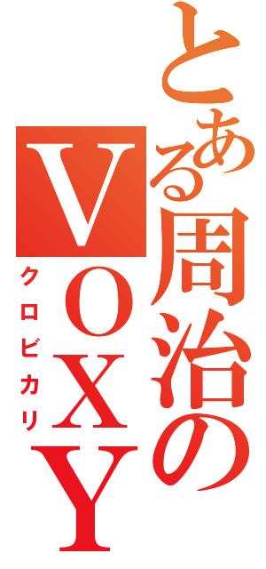 とある周治のＶＯＸＹ（クロビカリ）