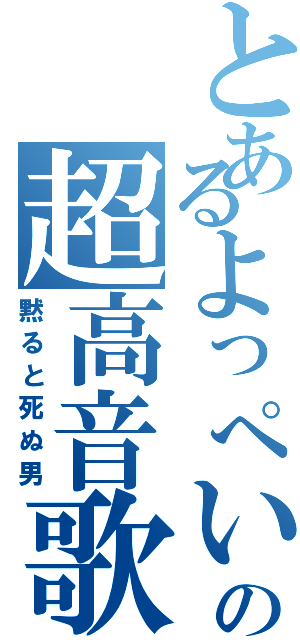 とあるよっぺいの超高音歌（黙ると死ぬ男）