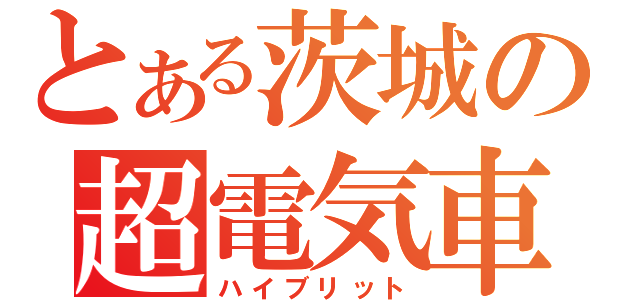 とある茨城の超電気車（ハイブリット）